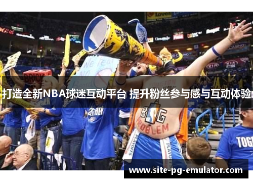 打造全新NBA球迷互动平台 提升粉丝参与感与互动体验