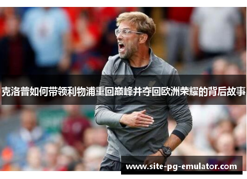 克洛普如何带领利物浦重回巅峰并夺回欧洲荣耀的背后故事