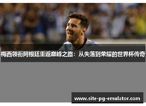 梅西领衔阿根廷重返巅峰之路：从失落到荣耀的世界杯传奇