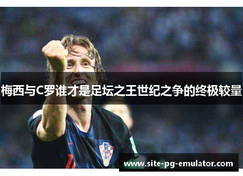 梅西与C罗谁才是足坛之王世纪之争的终极较量