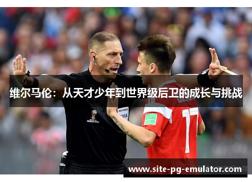 维尔马伦：从天才少年到世界级后卫的成长与挑战