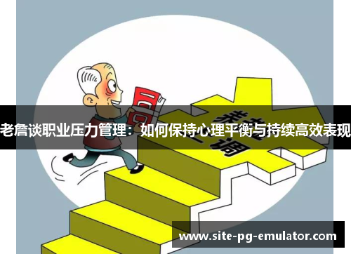 老詹谈职业压力管理：如何保持心理平衡与持续高效表现