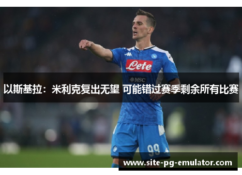 以斯基拉：米利克复出无望 可能错过赛季剩余所有比赛