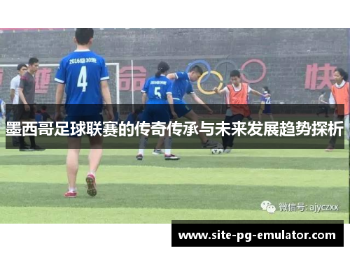 墨西哥足球联赛的传奇传承与未来发展趋势探析