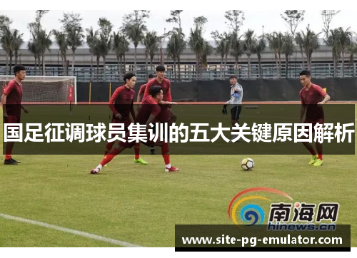 国足征调球员集训的五大关键原因解析