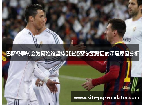 巴萨冬季转会为何始终坚持引进洛塞尔索背后的深层原因分析