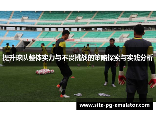 提升球队整体实力与不畏挑战的策略探索与实践分析