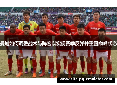 曼城如何调整战术与阵容以实现赛季反弹并重回巅峰状态