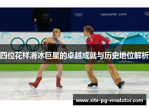 四位花样滑冰巨星的卓越成就与历史地位解析