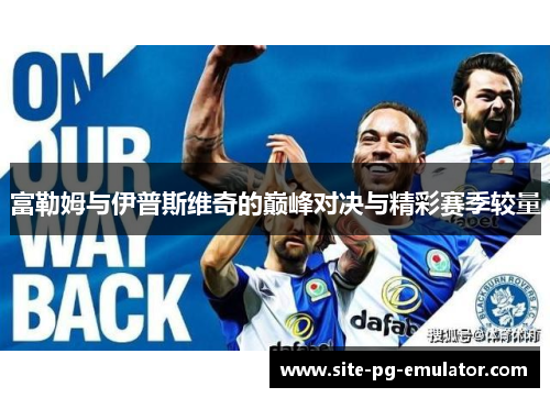 富勒姆与伊普斯维奇的巅峰对决与精彩赛季较量