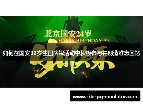 如何在国安32岁生日庆祝活动中积极参与并创造难忘回忆