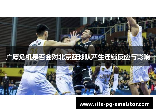 广厦危机是否会对北京篮球队产生连锁反应与影响