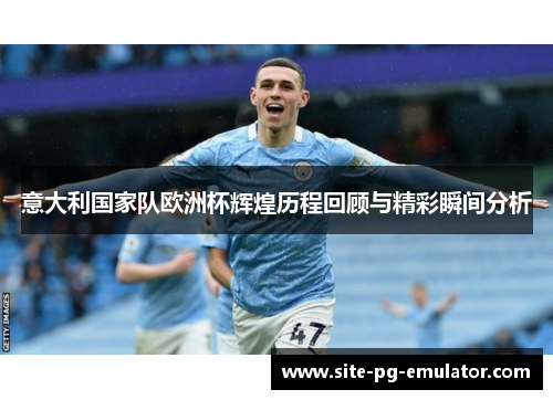 意大利国家队欧洲杯辉煌历程回顾与精彩瞬间分析