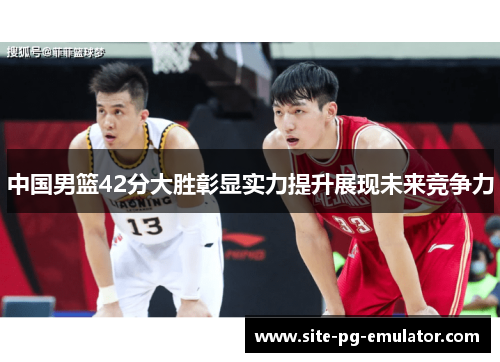 中国男篮42分大胜彰显实力提升展现未来竞争力