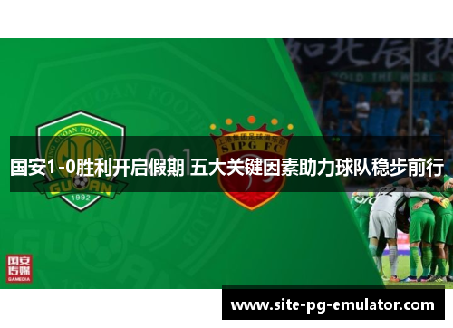 国安1-0胜利开启假期 五大关键因素助力球队稳步前行