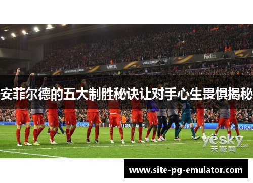 安菲尔德的五大制胜秘诀让对手心生畏惧揭秘
