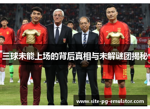 三球未能上场的背后真相与未解谜团揭秘