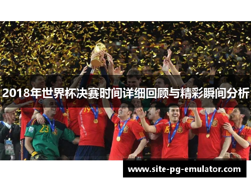2018年世界杯决赛时间详细回顾与精彩瞬间分析