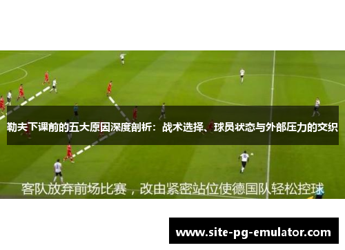 勒夫下课前的五大原因深度剖析：战术选择、球员状态与外部压力的交织
