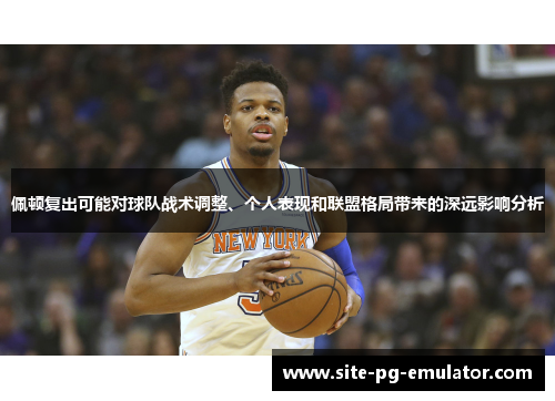 佩顿复出可能对球队战术调整、个人表现和联盟格局带来的深远影响分析