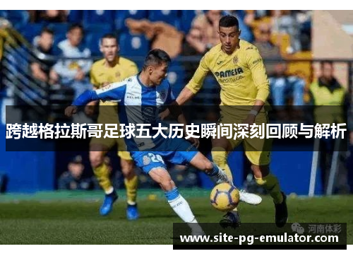 跨越格拉斯哥足球五大历史瞬间深刻回顾与解析
