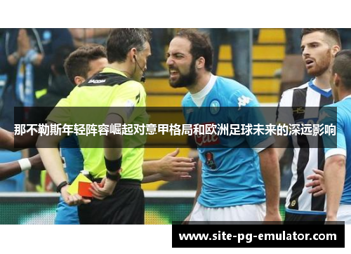 那不勒斯年轻阵容崛起对意甲格局和欧洲足球未来的深远影响