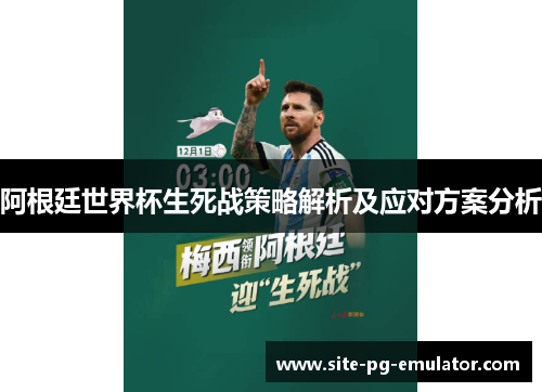 阿根廷世界杯生死战策略解析及应对方案分析