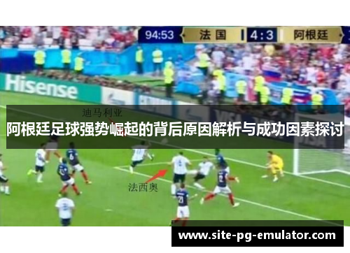 阿根廷足球强势崛起的背后原因解析与成功因素探讨