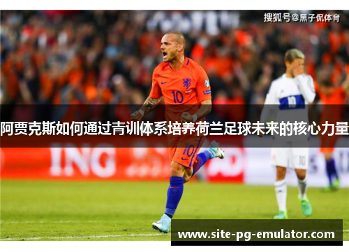 阿贾克斯如何通过青训体系培养荷兰足球未来的核心力量
