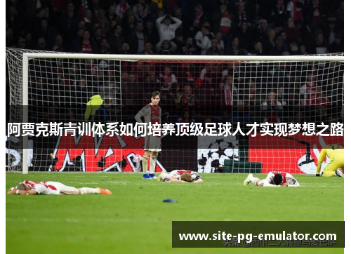 阿贾克斯青训体系如何培养顶级足球人才实现梦想之路