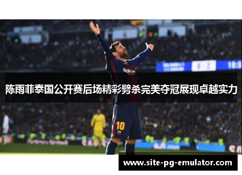 陈雨菲泰国公开赛后场精彩劈杀完美夺冠展现卓越实力