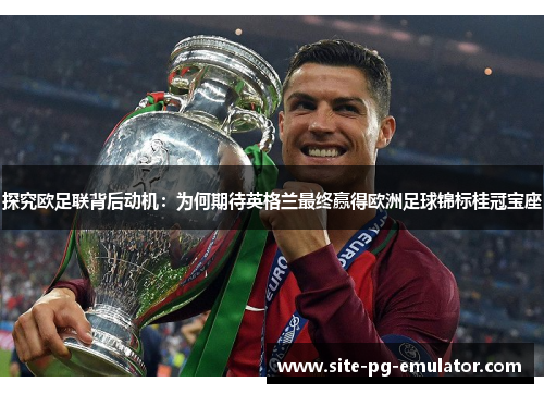 探究欧足联背后动机:为何期待英格兰最终赢得欧洲足球锦标桂冠宝座 探究欧足联背后动机:为何期待英格兰最终赢得欧洲足球锦标桂冠宝座