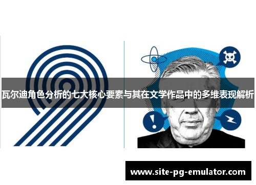 瓦尔迪角色分析的七大核心要素与其在文学作品中的多维表现解析 瓦尔迪角色分析的七大核心要素与其在文学作品中的多维表现解析