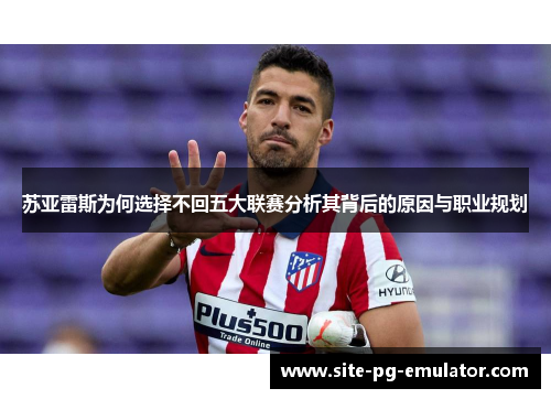 苏亚雷斯为何选择不回五大联赛分析其背后的原因与职业规划 苏亚雷斯为何选择不回五大联赛分析其背后的原因与职业规划