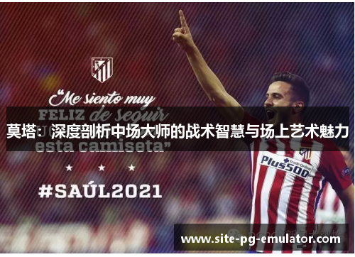 莫塔：深度剖析中场大师的战术智慧与场上艺术魅力