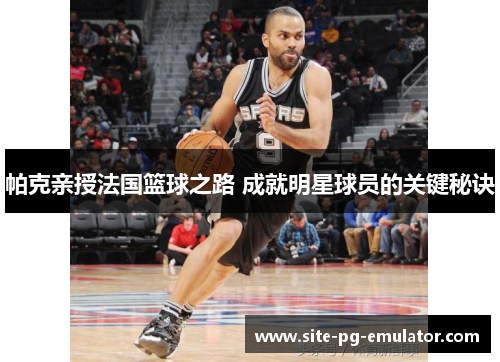 帕克亲授法国篮球之路 成就明星球员的关键秘诀