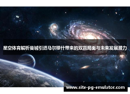 星空体育解析曼城引进马尔穆什带来的双赢局面与未来发展潜力 星空体育解析曼城引进马尔穆什带来的双赢局面与未来发展潜力