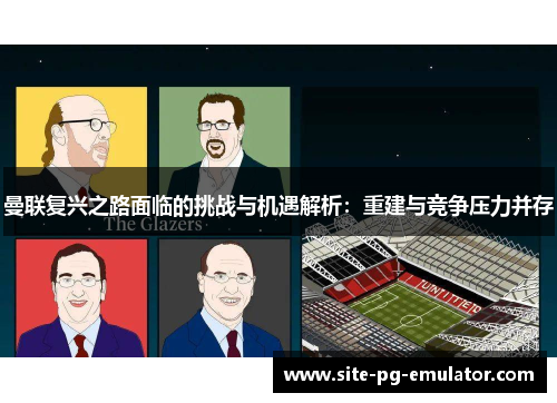 曼联复兴之路面临的挑战与机遇解析：重建与竞争压力并存