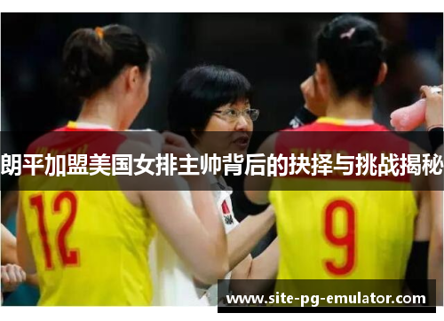朗平加盟美国女排主帅背后的抉择与挑战揭秘