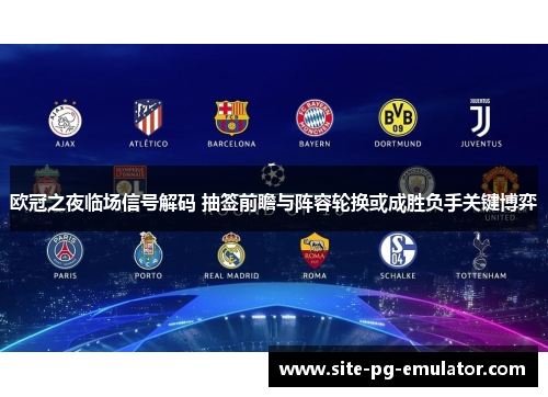 欧冠之夜临场信号解码 抽签前瞻与阵容轮换或成胜负手关键博弈