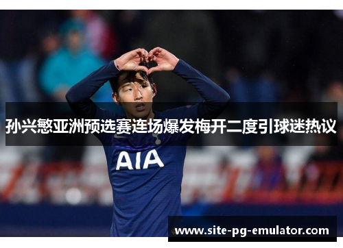 孙兴慜亚洲预选赛连场爆发梅开二度引球迷热议