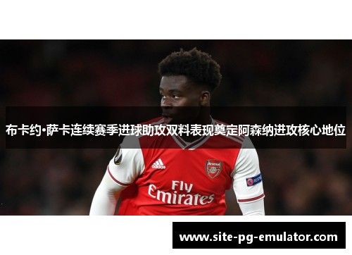 布卡约·萨卡连续赛季进球助攻双料表现奠定阿森纳进攻核心地位