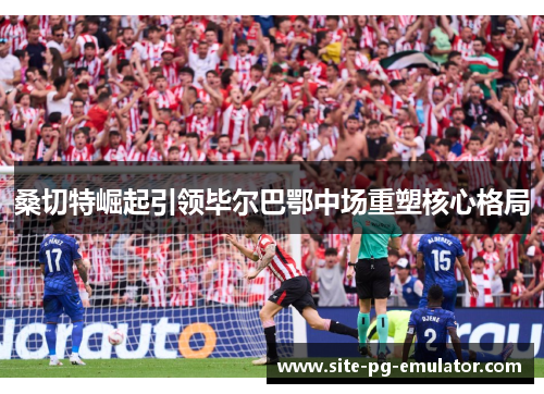 桑切特崛起引领毕尔巴鄂中场重塑核心格局