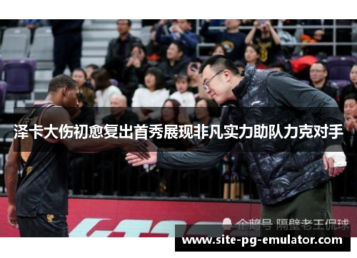 泽卡大伤初愈复出首秀展现非凡实力助队力克对手