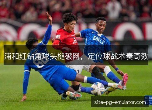 浦和红钻角球头槌破网，定位球战术奏奇效